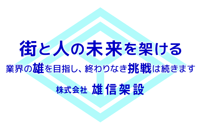 街と人の未来を架ける、業界の雄を目指し、終わりなき挑戦は続きます。株式会社雄信架設